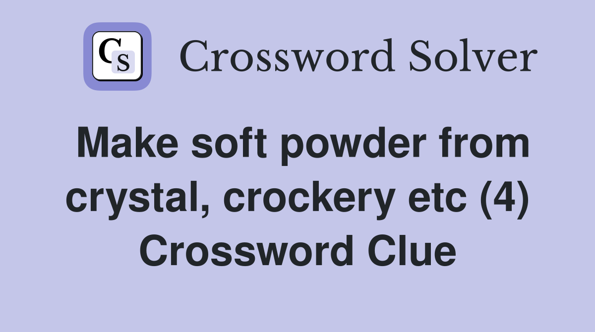 Make soft powder from crystal, crockery etc (4) Crossword Clue