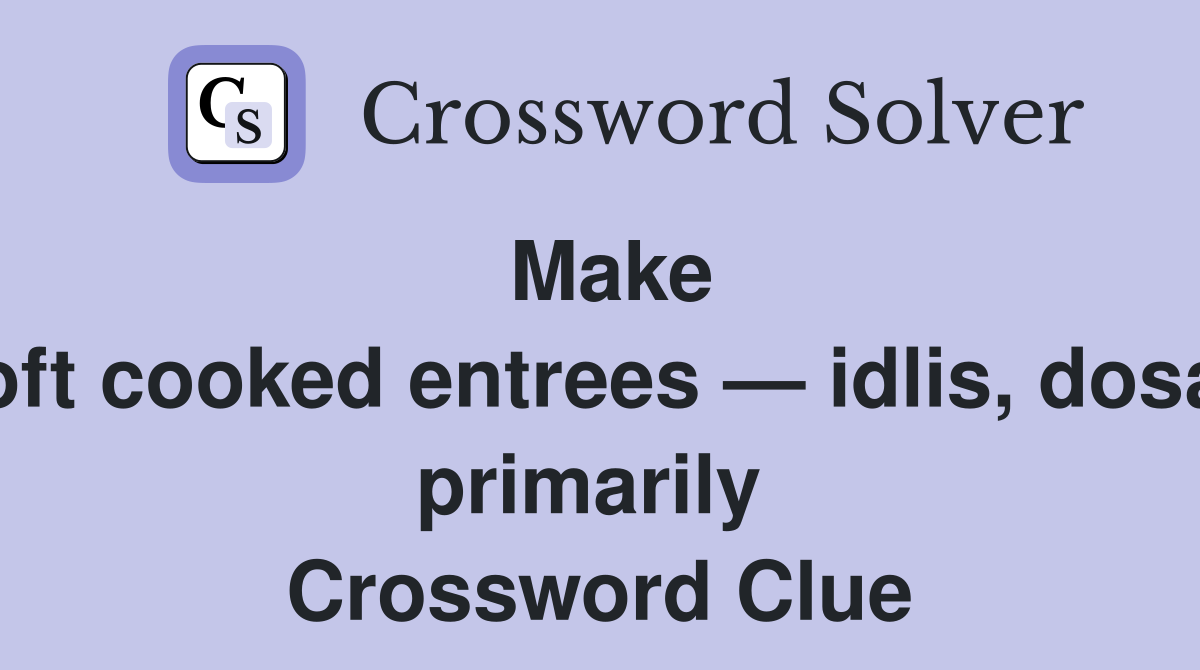 Make soft cooked entrees — idlis, dosas primarily  Crossword Clue