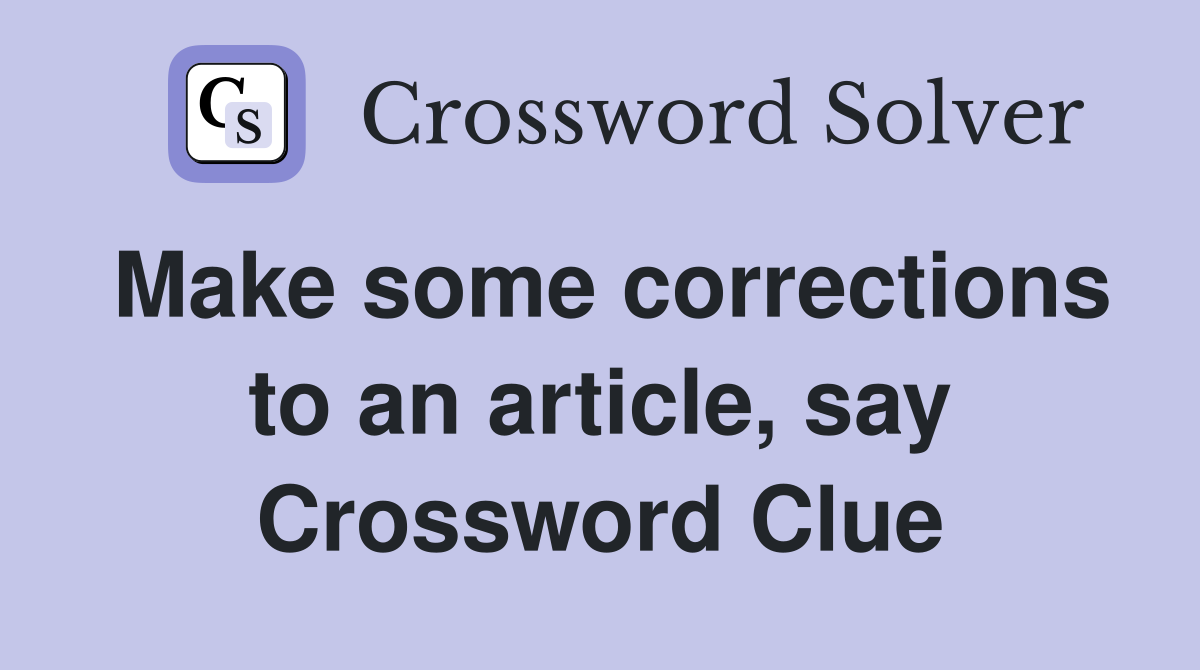 Make some corrections to an article, say Crossword Clue