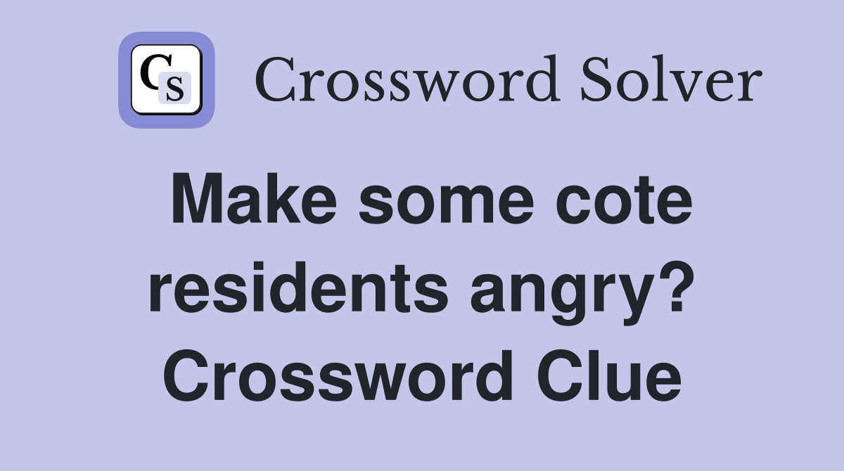 Make some cote residents angry? Crossword Clue