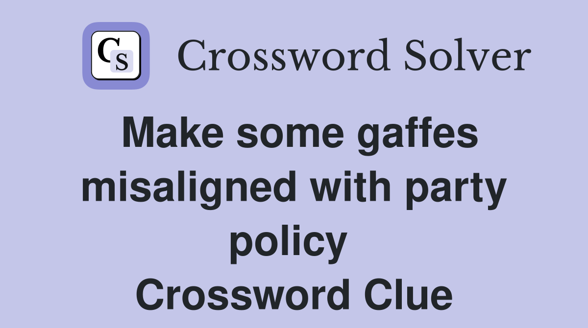 Make some gaffes misaligned with party policy  Crossword Clue