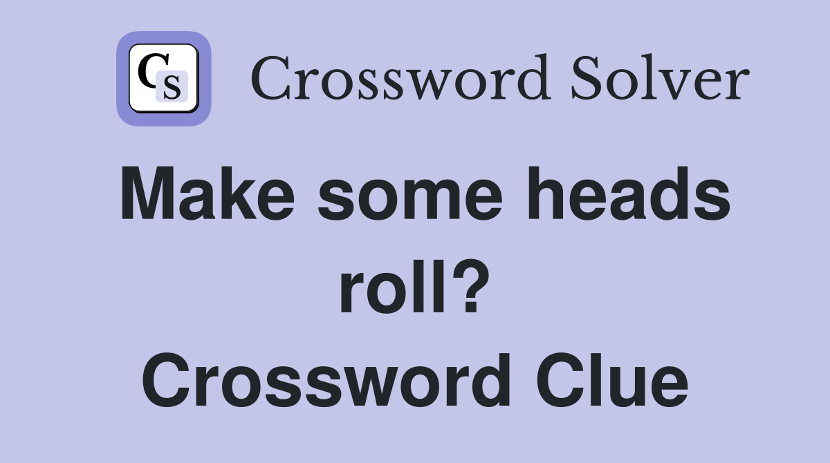 Make some heads roll? Crossword Clue