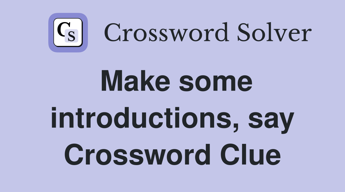 Make some introductions, say Crossword Clue