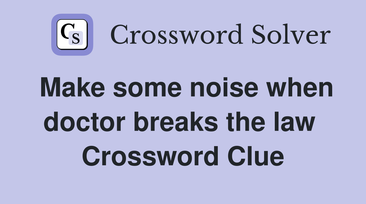 Make some noise when doctor breaks the law  Crossword Clue