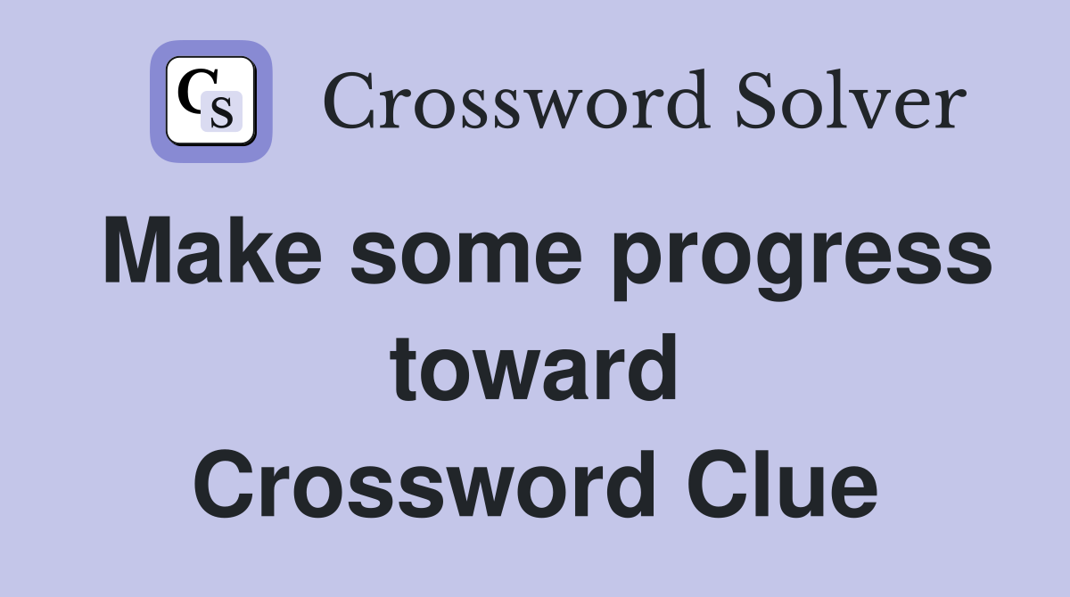 Make some progress toward Crossword Clue