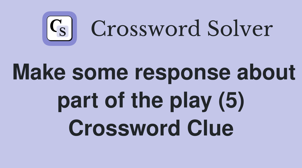 Make some response about part of the play (5) Crossword Clue