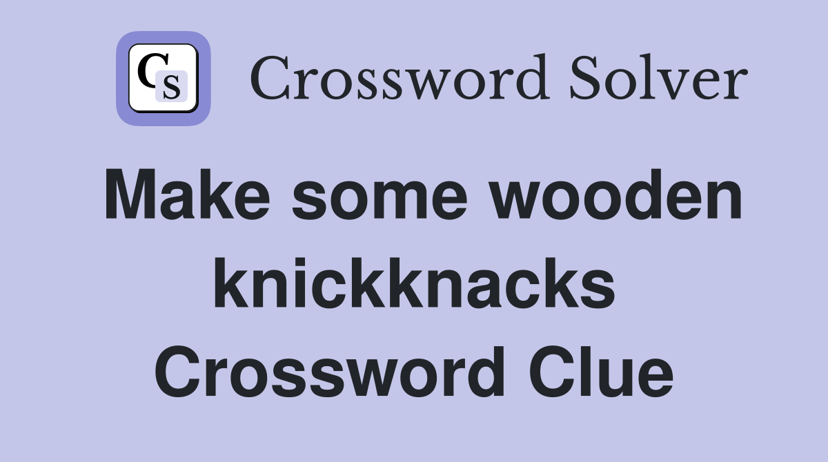 Make some wooden knickknacks Crossword Clue
