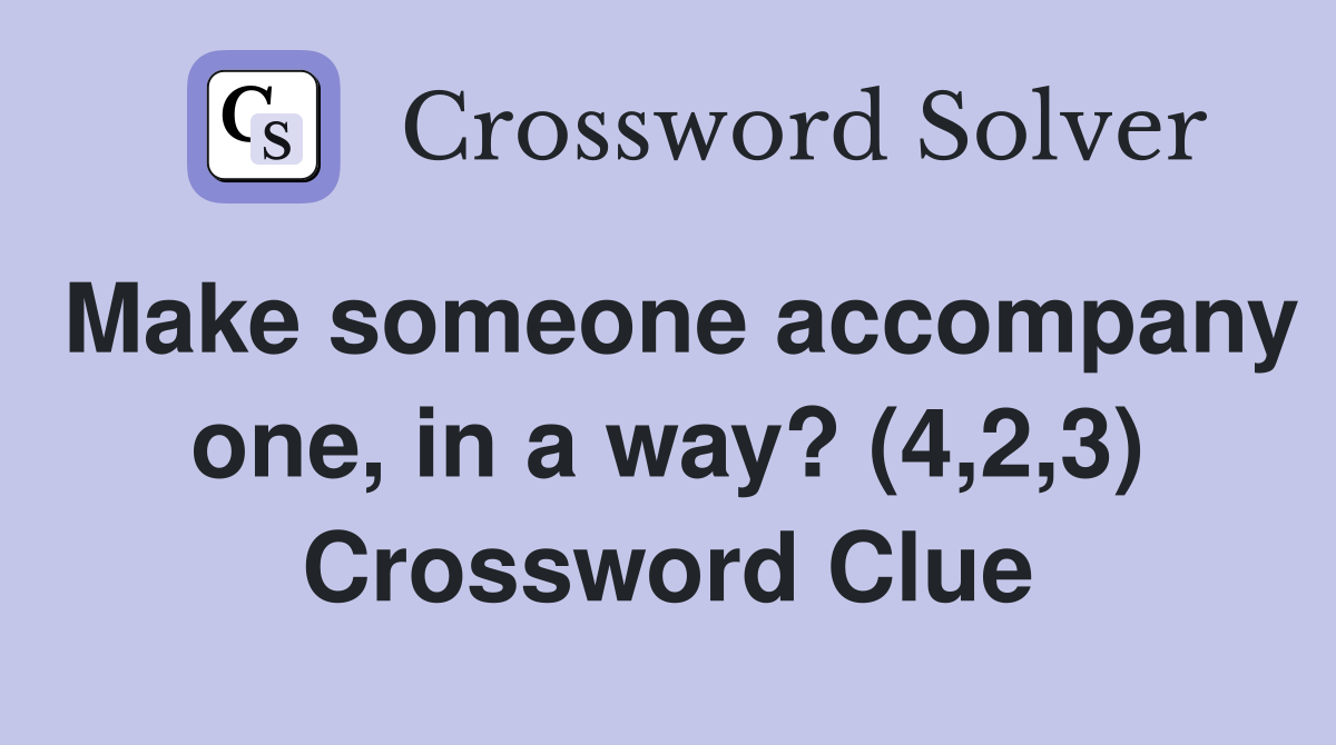 Make someone accompany one, in a way? (4,2,3) Crossword Clue