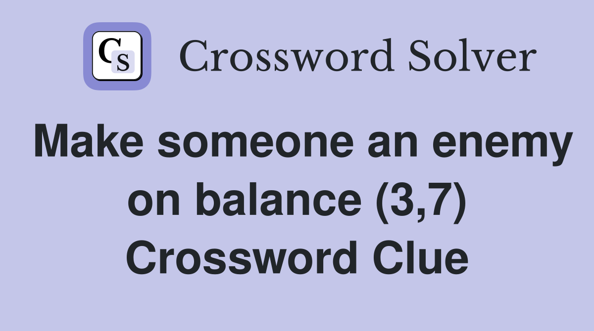 Make someone an enemy on balance (3,7) Crossword Clue