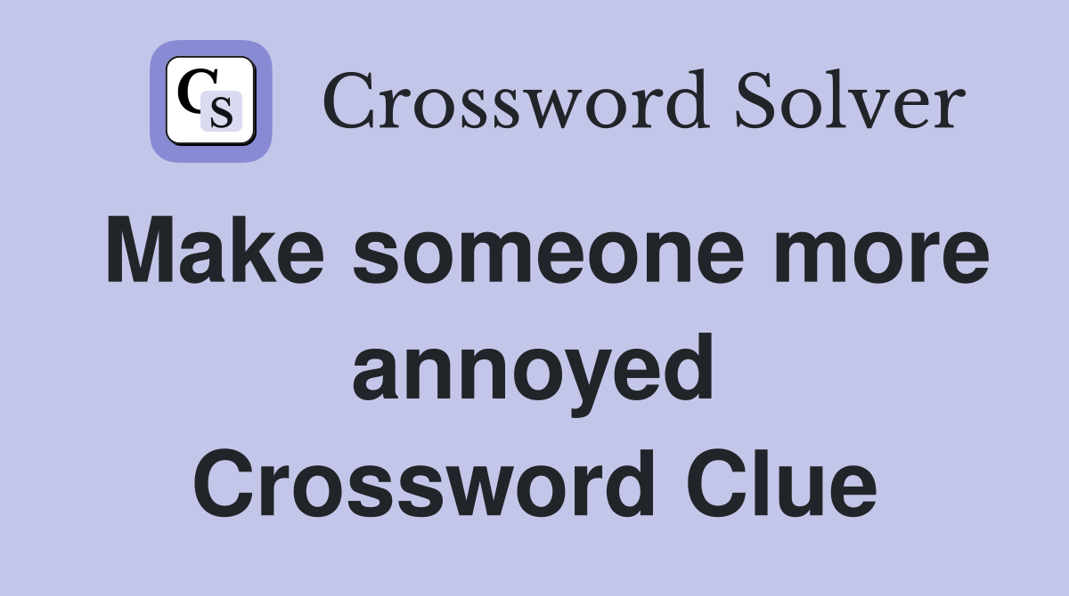 Make someone more annoyed Crossword Clue
