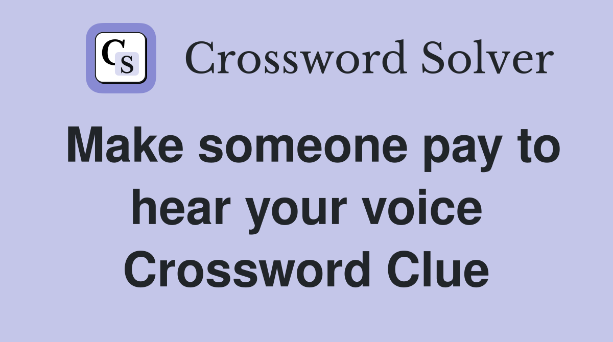 Make someone pay to hear your voice Crossword Clue