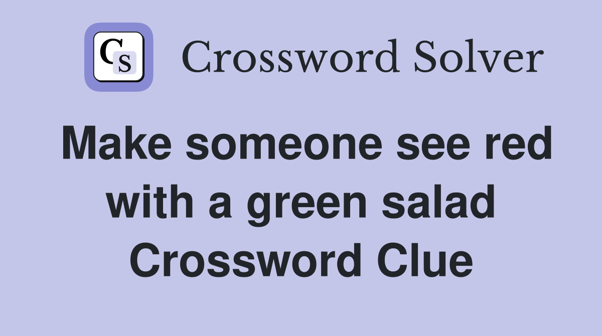 Make someone see red with a green salad Crossword Clue