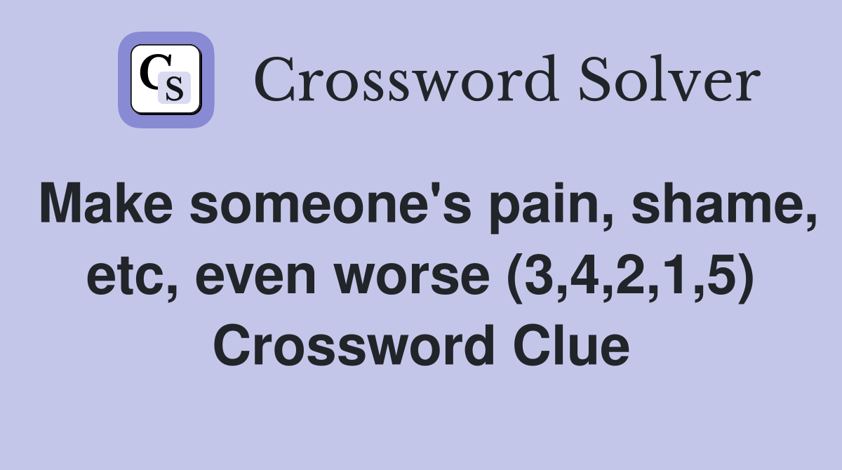 Make someone's pain, shame, etc, even worse (3,4,2,1,5) Crossword Clue