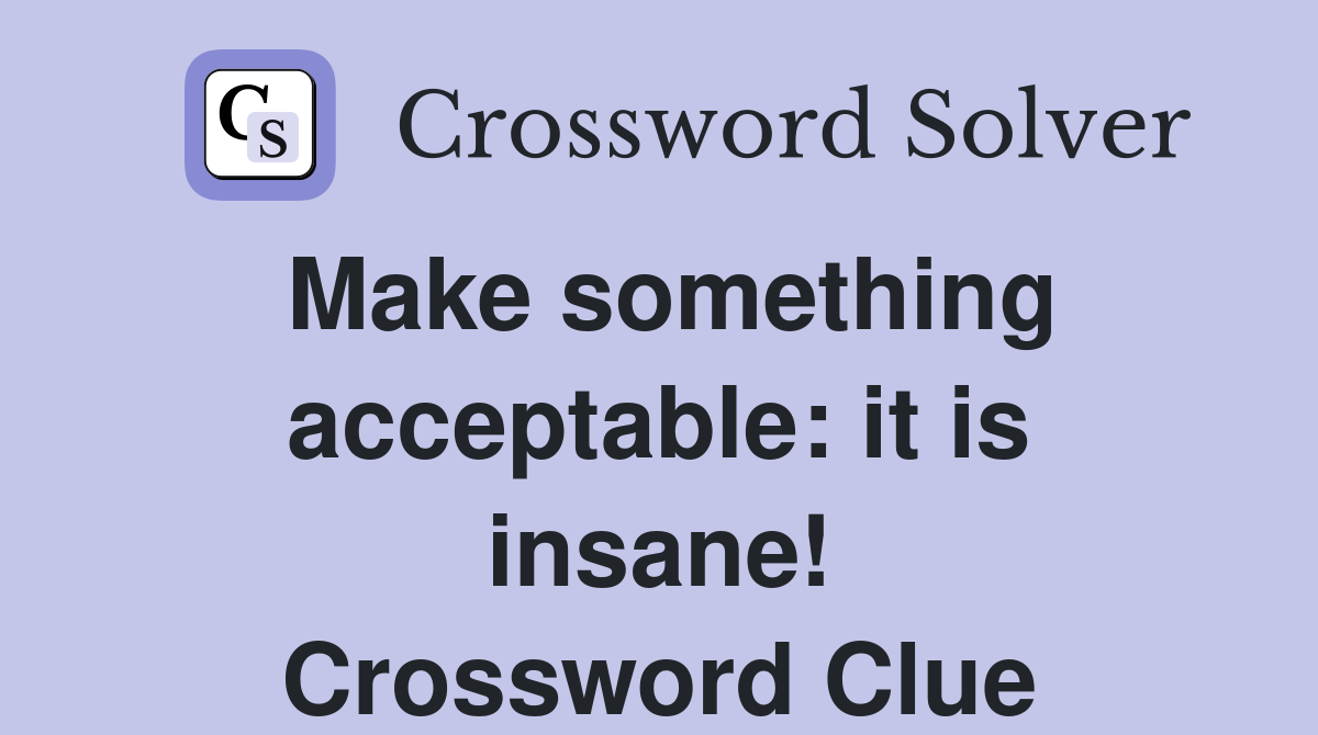 Make something acceptable: it is insane! Crossword Clue