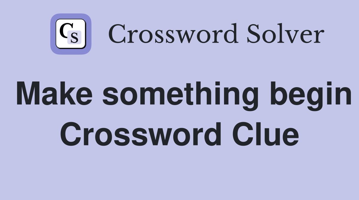 Make something begin Crossword Clue