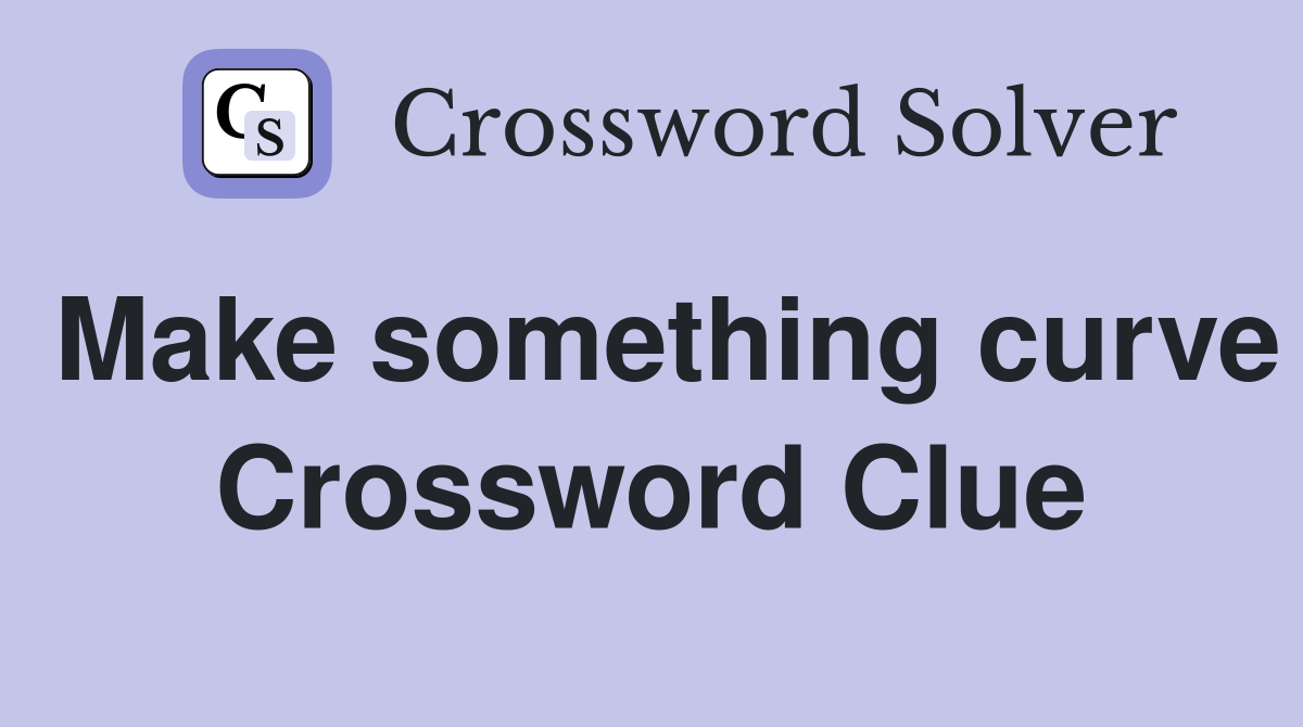 Make something curve Crossword Clue
