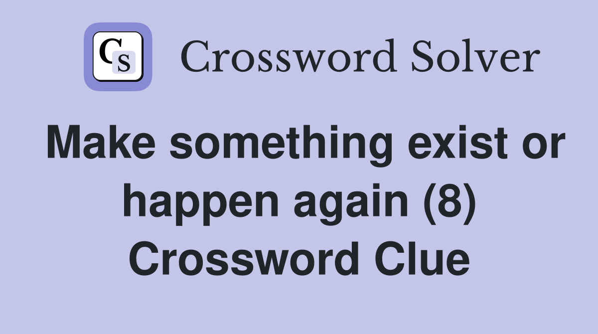 Make something exist or happen again (8) Crossword Clue