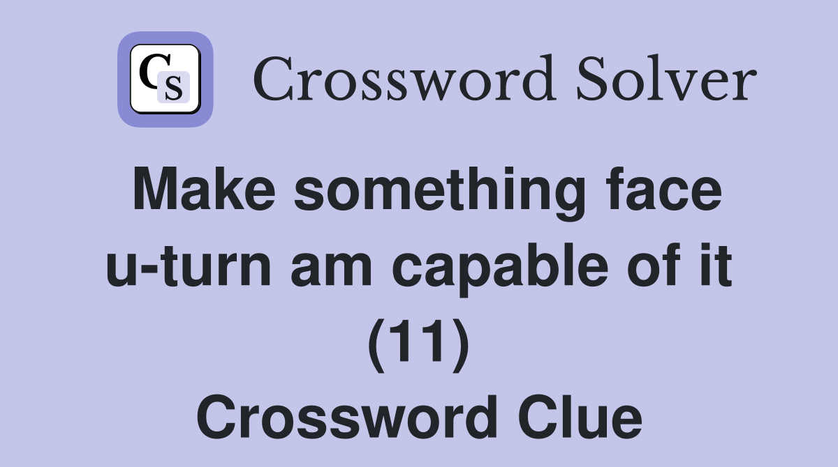 Make something face u-turn am capable of it (11) Crossword Clue