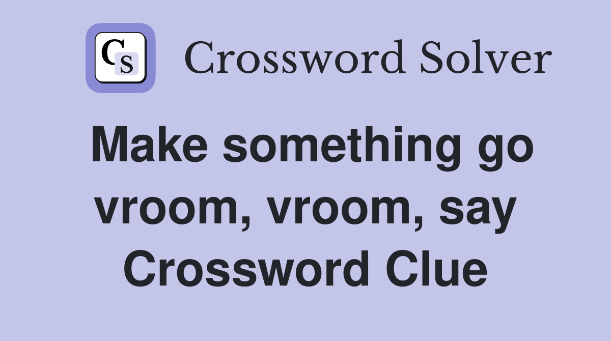 Make something go vroom, vroom, say Crossword Clue