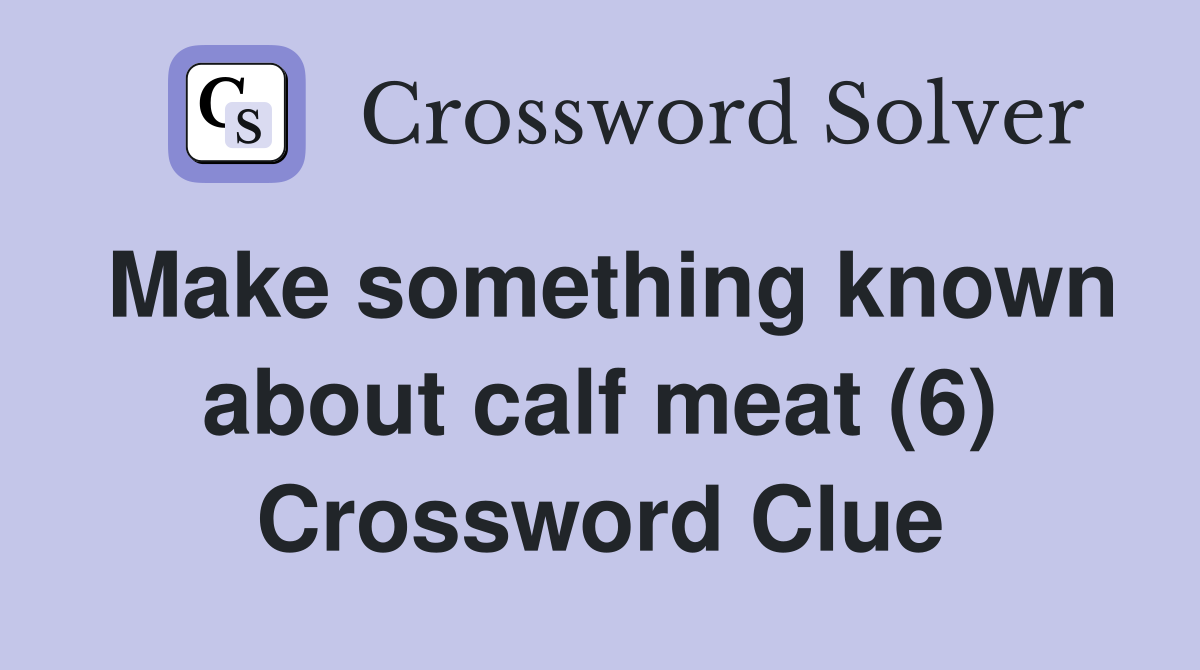 Make something known about calf meat (6) Crossword Clue
