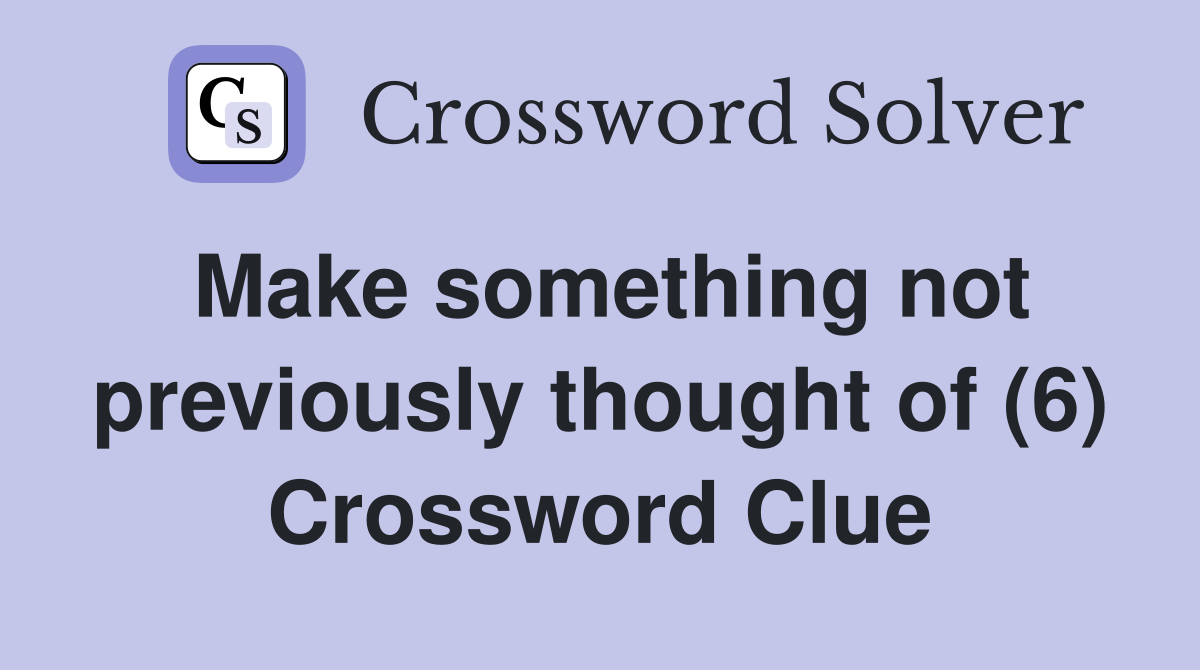 Make something not previously thought of (6) Crossword Clue