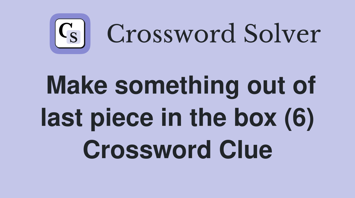Make something out of last piece in the box (6) Crossword Clue