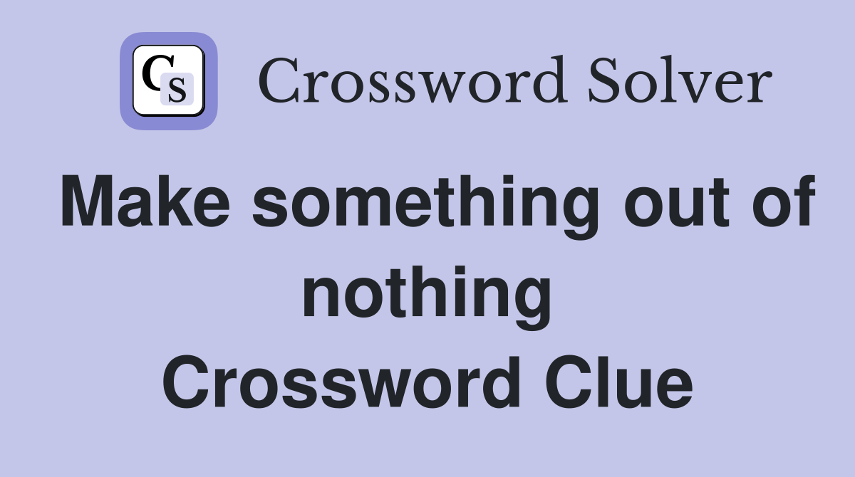Make something out of nothing Crossword Clue