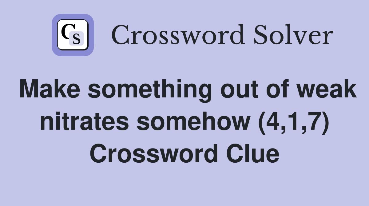 Make something out of weak nitrates somehow (4,1,7) Crossword Clue