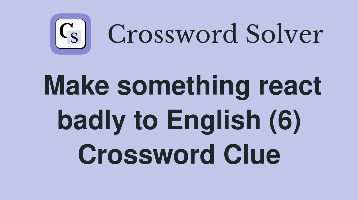 Make something react badly to English (6) Crossword Clue