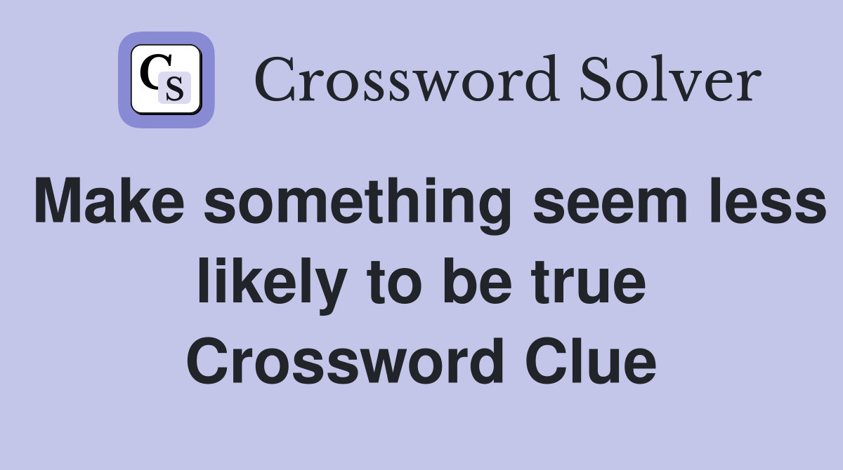 Make something seem less likely to be true Crossword Clue