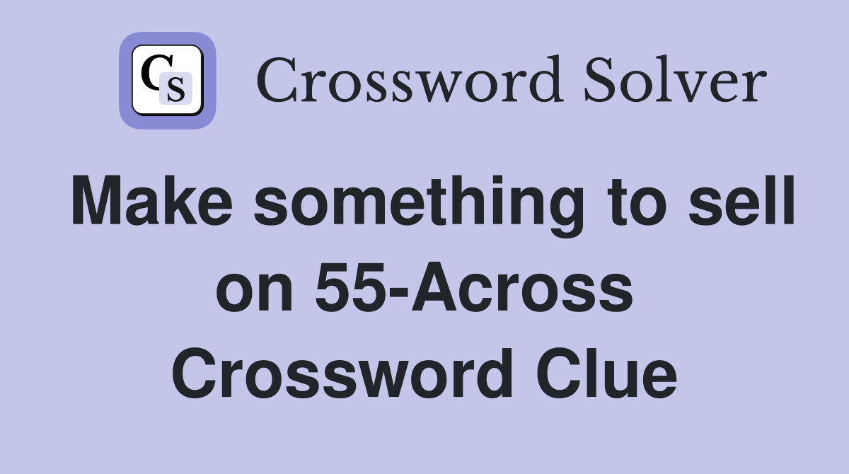 Make something to sell on 55-Across Crossword Clue