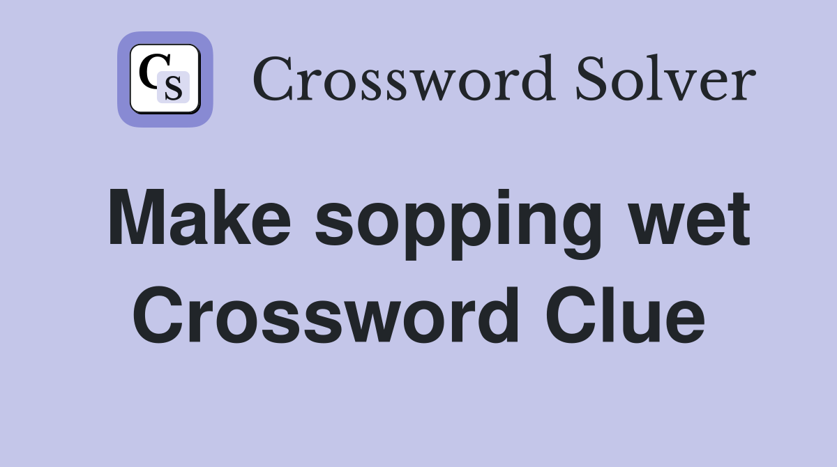 Make sopping wet Crossword Clue