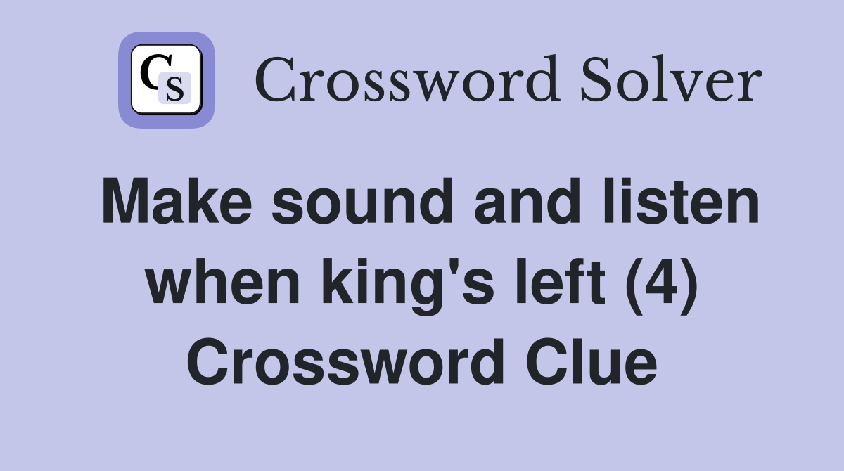Make sound and listen when king's left (4) Crossword Clue