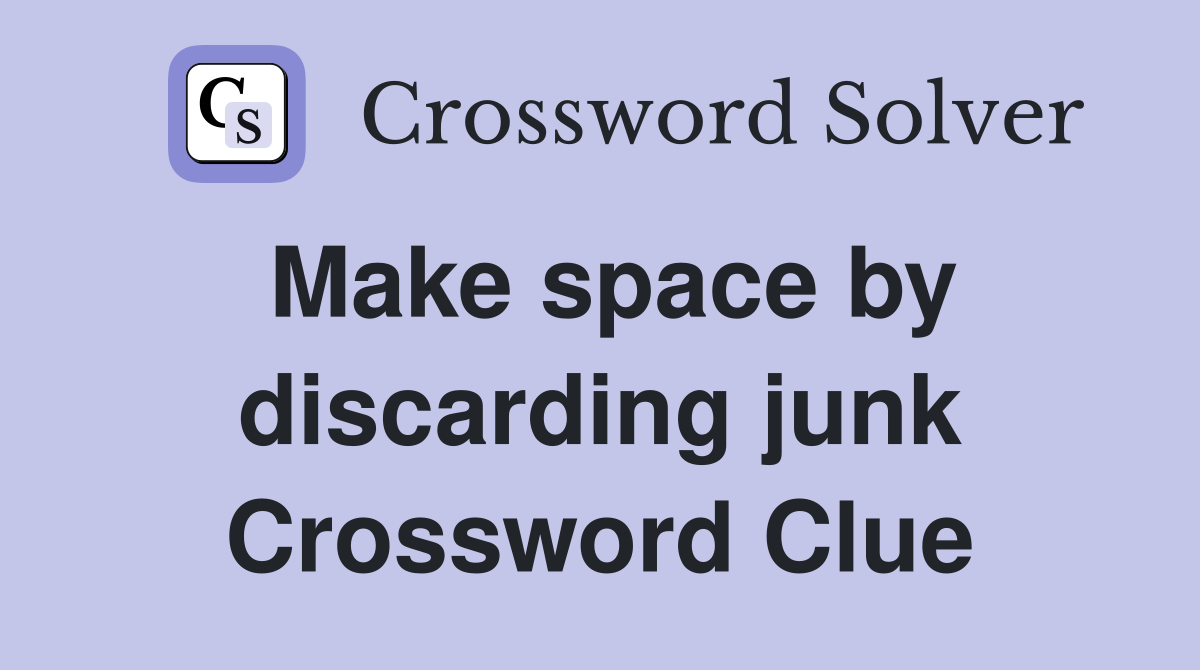 Make space by discarding junk Crossword Clue