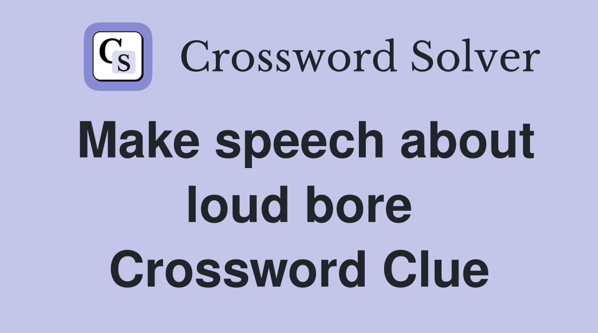 Make speech about loud bore Crossword Clue