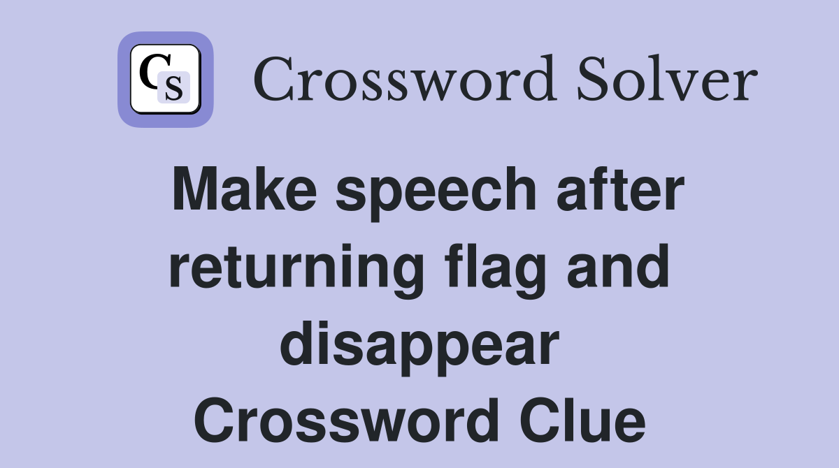 Make speech after returning flag and disappear Crossword Clue