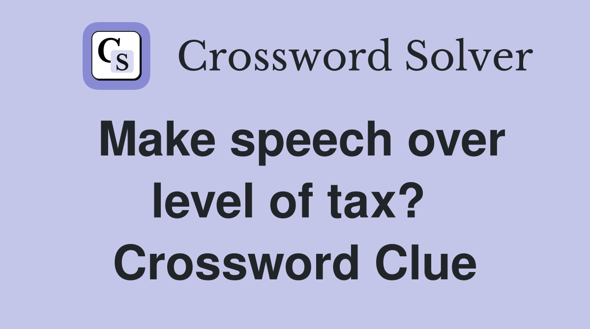 Make speech over level of tax?  Crossword Clue