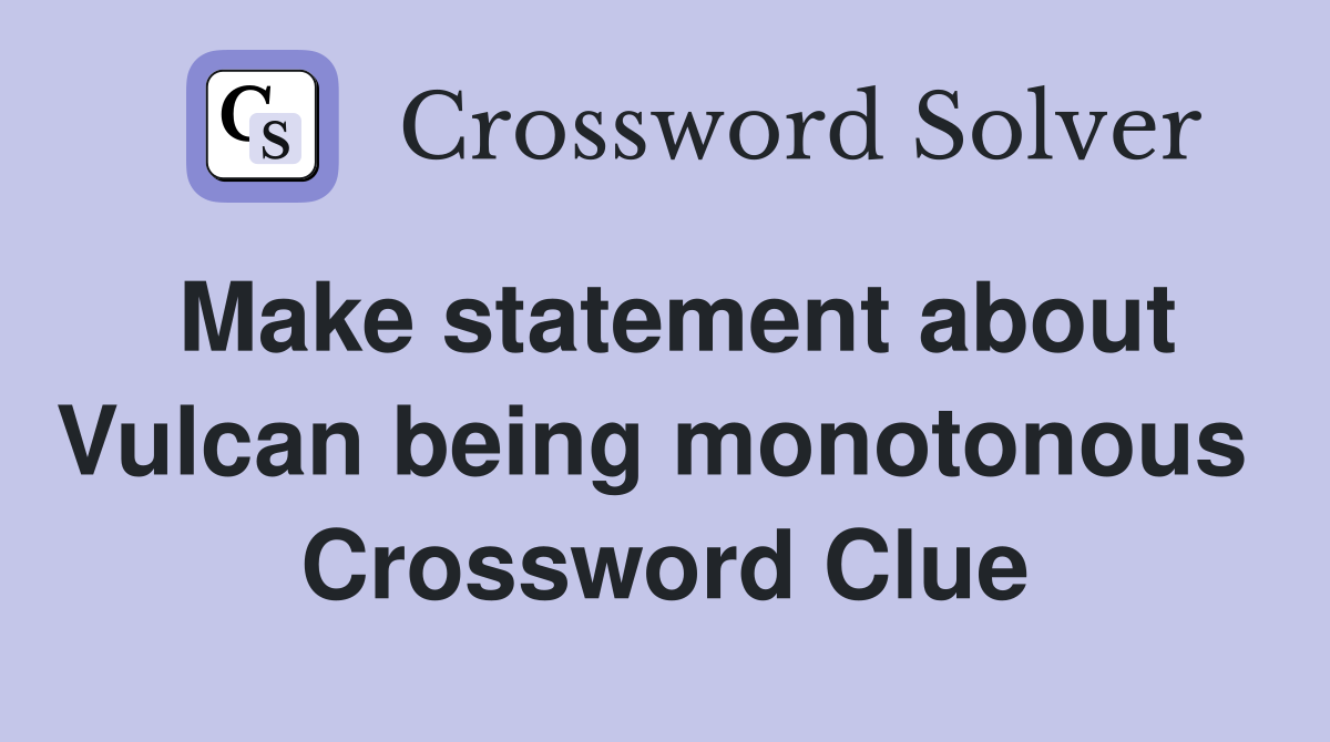 Make statement about Vulcan being monotonous  Crossword Clue