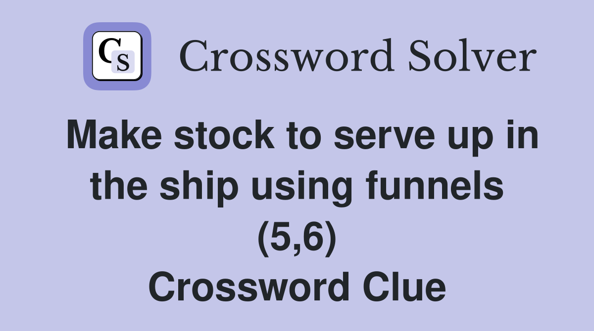 Make stock to serve up in the ship using funnels (5,6) Crossword Clue