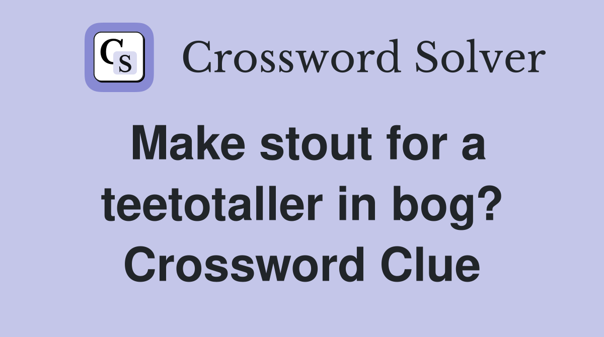 Make stout for a teetotaller in bog? Crossword Clue
