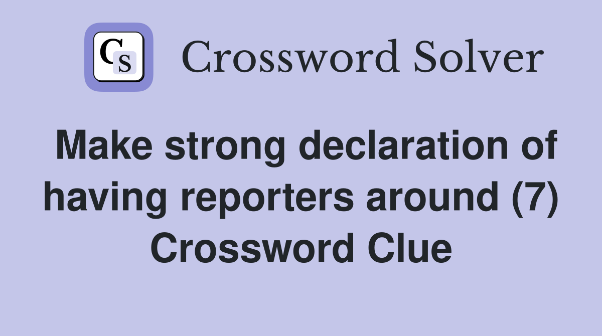 Make strong declaration of having reporters around (7) Crossword Clue