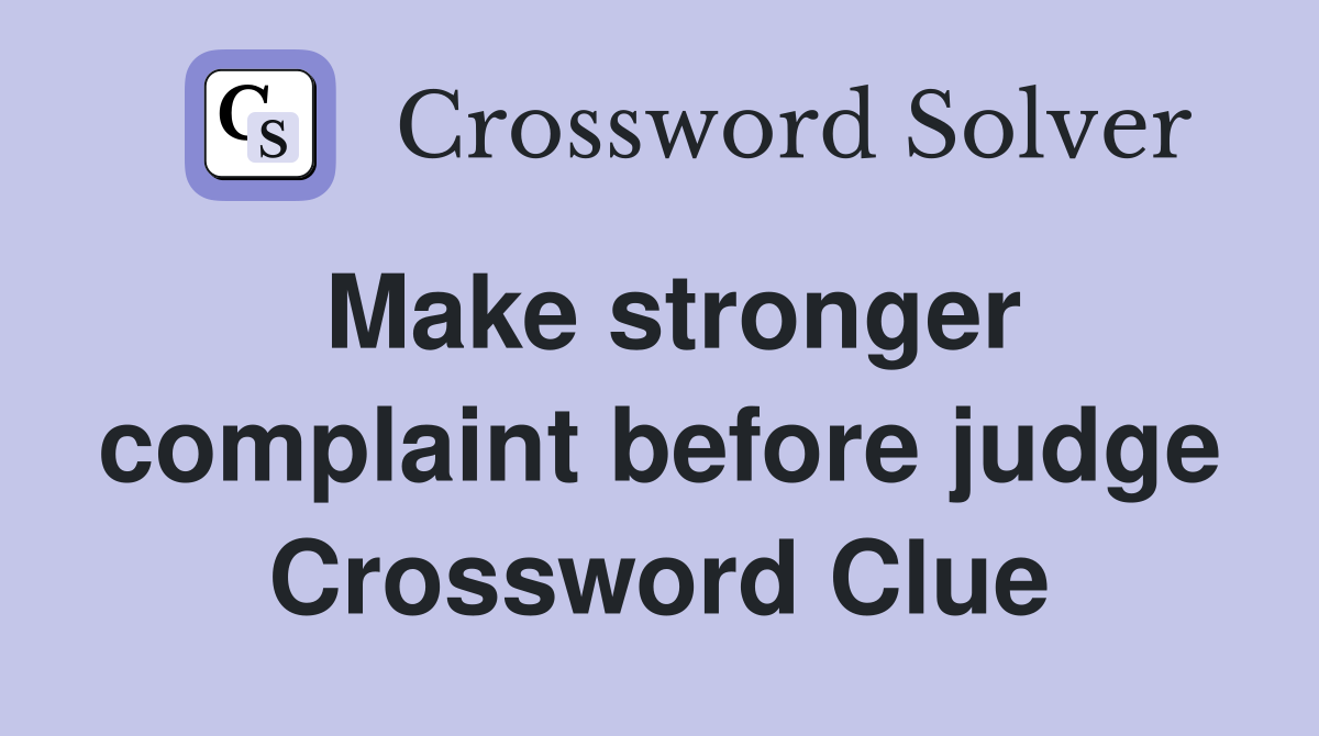 Make stronger complaint before judge Crossword Clue