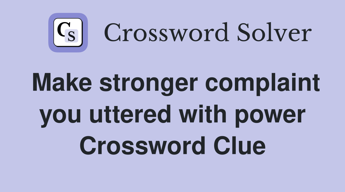 Make stronger complaint you uttered with power Crossword Clue