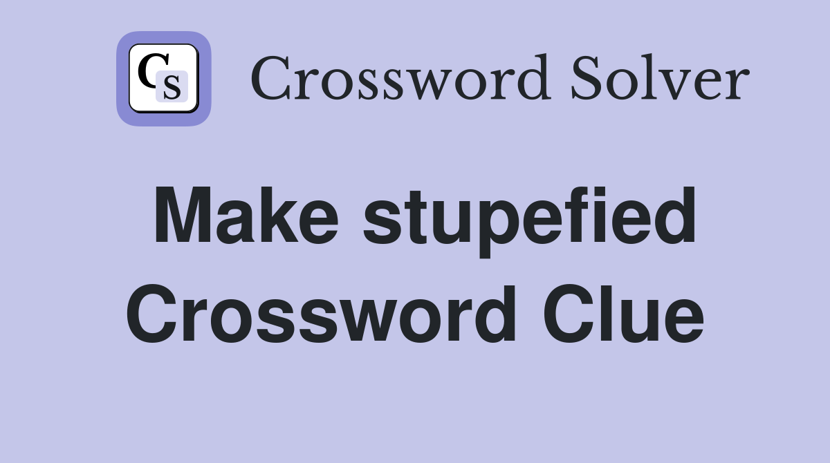 Make stupefied Crossword Clue