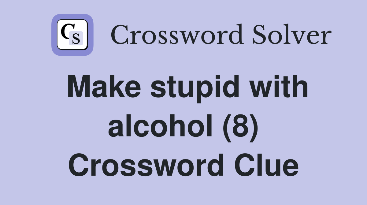 Make stupid with alcohol (8) Crossword Clue