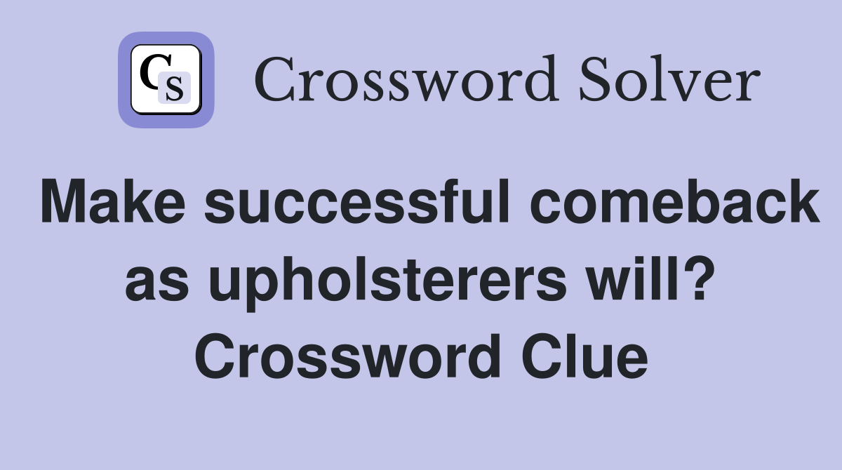 Make successful comeback as upholsterers will? Crossword Clue