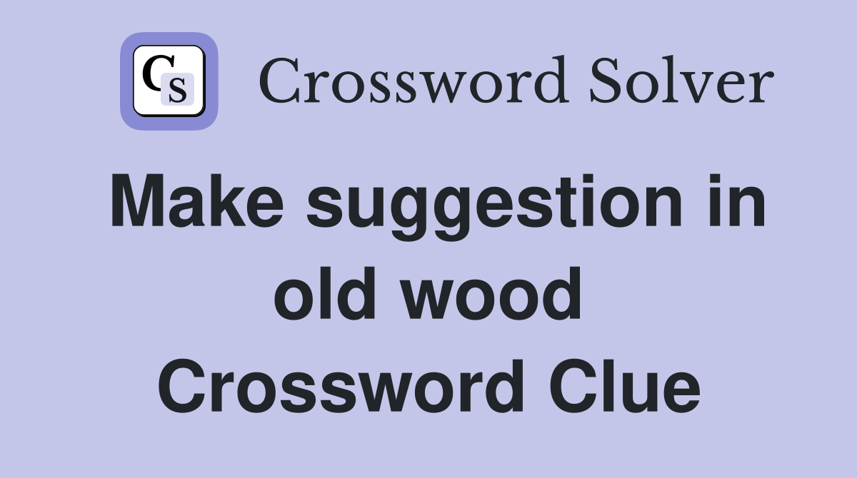 Make suggestion in old wood Crossword Clue