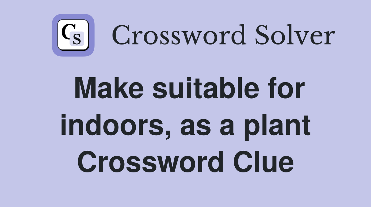 Make suitable for indoors, as a plant Crossword Clue