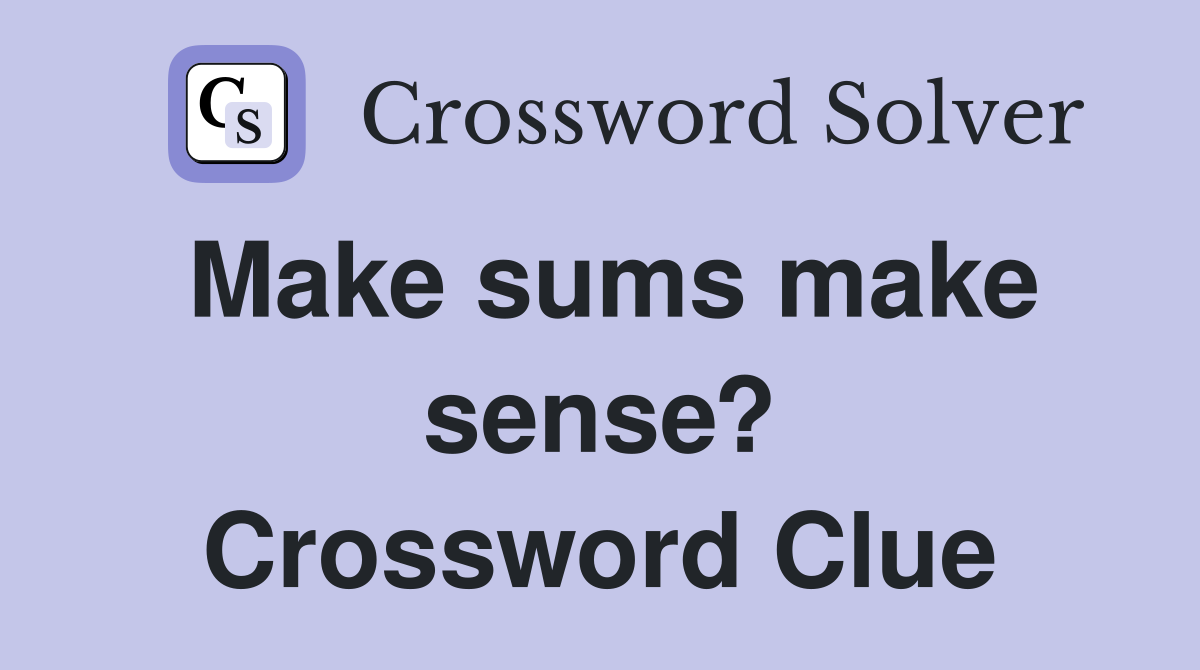 Make sums make sense? Crossword Clue