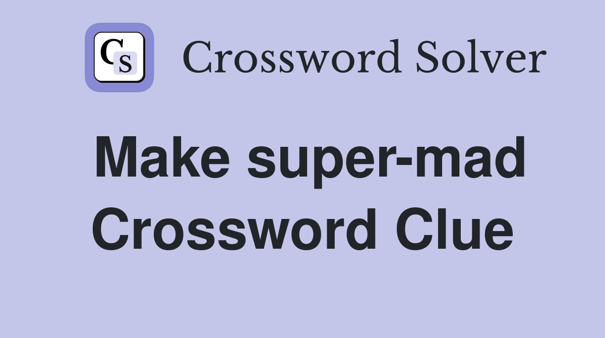 Make super-mad Crossword Clue